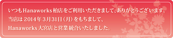 ハナワークス柏店はハナワークス大宮店と営業統合いたしました。